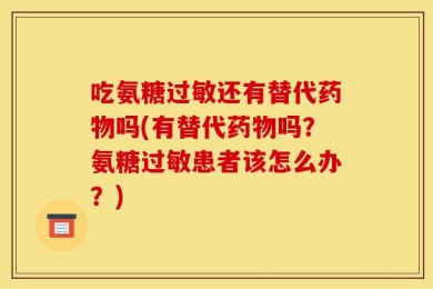 吃氨糖过敏还有替代药物吗(有替代药物吗？氨糖过敏患者该怎么办？)