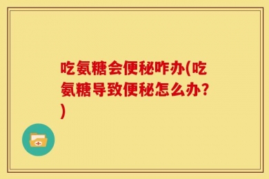 吃氨糖会便秘咋办(吃氨糖导致便秘怎么办？)
