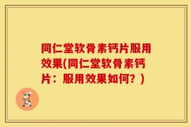 同仁堂软骨素钙片服用效果(同仁堂软骨素钙片：服用效果如何？)