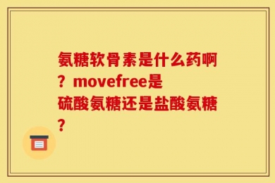 氨糖软骨素是什么药啊？movefree是硫酸氨糖还是盐酸氨糖？