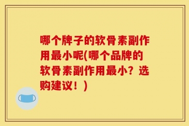 哪个牌子的软骨素副作用最小呢(哪个品牌的软骨素副作用最小？选购建议！)