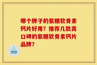 哪个牌子的氨糖软骨素钙片好用？推荐几款高口碑的氨糖软骨素钙片品牌？