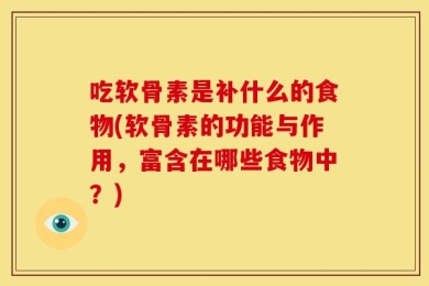 吃软骨素是补什么的食物(软骨素的功能与作用，富含在哪些食物中？)