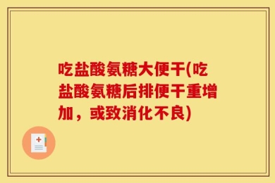 吃盐酸氨糖大便干(吃盐酸氨糖后排便干重增加，或致消化不良)