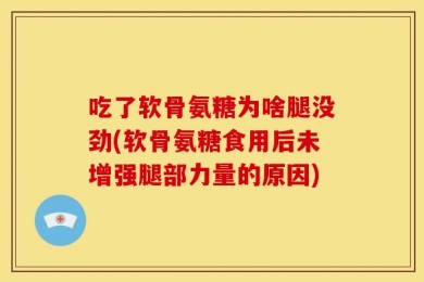 吃了软骨氨糖为啥腿没劲(软骨氨糖食用后未增强腿部力量的原因)
