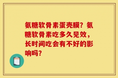 氨糖软骨素蛋壳膜？氨糖软骨素吃多久见效，长时间吃会有不好的影响吗？