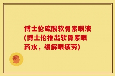 博士伦硫酸软骨素眼液(博士伦推出软骨素眼药水，缓解眼疲劳)
