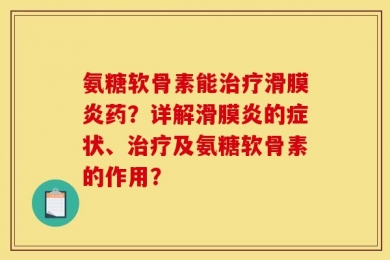 氨糖软骨素能治疗滑膜炎药？详解滑膜炎的症状、治疗及氨糖软骨素的作用？