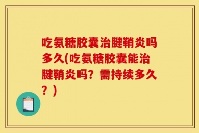吃氨糖胶囊治腱鞘炎吗多久(吃氨糖胶囊能治腱鞘炎吗？需持续多久？)