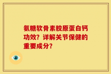 氨糖软骨素胶原蛋白钙功效？详解关节保健的重要成分？