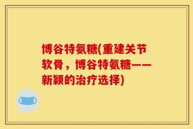 博谷特氨糖(重建关节软骨，博谷特氨糖——新颖的治疗选择)