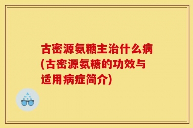 古密源氨糖主治什么病(古密源氨糖的功效与适用病症简介)