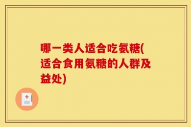 哪一类人适合吃氨糖(适合食用氨糖的人群及益处)