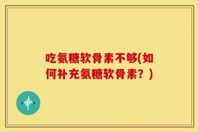 吃氨糖软骨素不够(如何补充氨糖软骨素？)