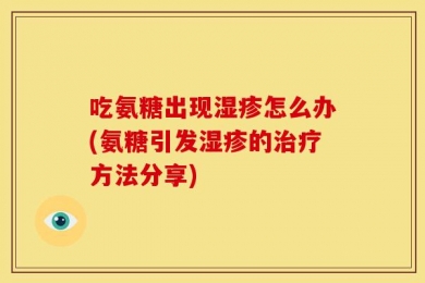 吃氨糖出现湿疹怎么办(氨糖引发湿疹的治疗方法分享)