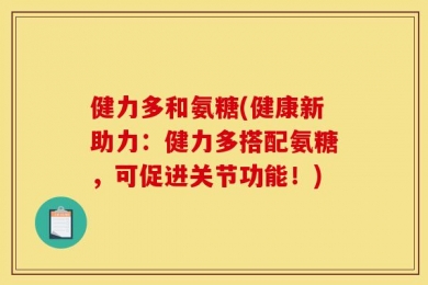 健力多和氨糖(健康新助力：健力多搭配氨糖，可促进关节功能！)