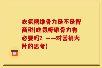 吃氨糖维骨力是不是智商税(吃氨糖维骨力有必要吗？——对营销大片的思考)
