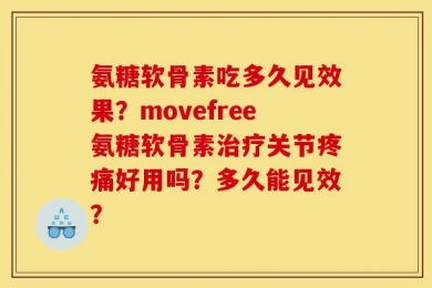 氨糖软骨素吃多久见效果？movefree氨糖软骨素治疗关节疼痛好用吗？多久能见效？
