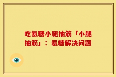 吃氨糖小腿抽筋「小腿抽筋」：氨糖解决问题