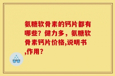 氨糖软骨素的钙片都有哪些？健力多，氨糖软骨素钙片价格,说明书,作用？