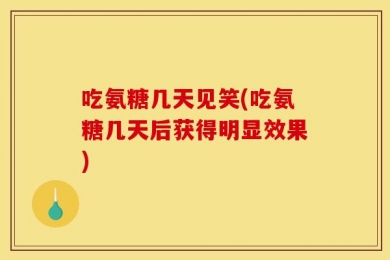 吃氨糖几天见笑(吃氨糖几天后获得明显效果)