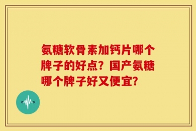 氨糖软骨素加钙片哪个牌子的好点？国产氨糖哪个牌子好又便宜？