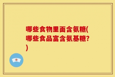 哪些食物里面含氨糖(哪些食品富含氨基糖？)
