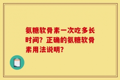 氨糖软骨素一次吃多长时间？正确的氨糖软骨素用法说明？