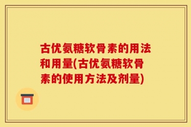 古优氨糖软骨素的用法和用量(古优氨糖软骨素的使用方法及剂量)