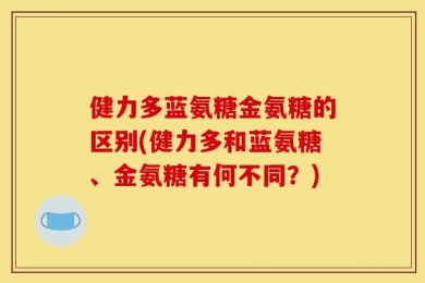 健力多蓝氨糖金氨糖的区别(健力多和蓝氨糖、金氨糖有何不同？)