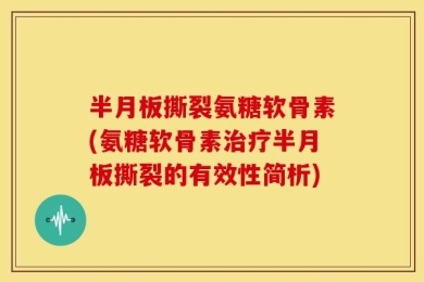 半月板撕裂氨糖软骨素(氨糖软骨素治疗半月板撕裂的有效性简析)