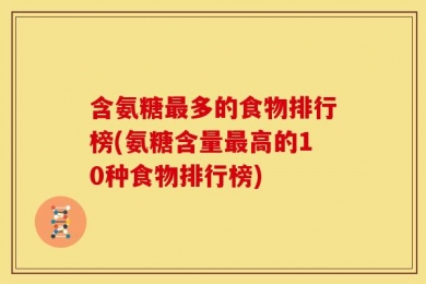 含氨糖最多的食物排行榜(氨糖含量最高的10种食物排行榜)
