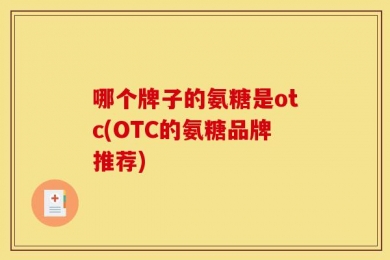 哪个牌子的氨糖是otc(OTC的氨糖品牌推荐)