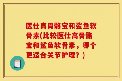 医仕高骨骼宝和鲨鱼软骨素(比较医仕高骨骼宝和鲨鱼软骨素，哪个更适合关节护理？)