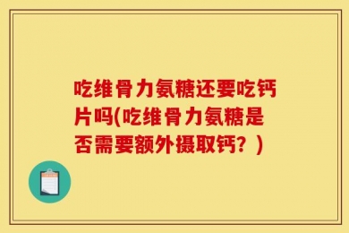 吃维骨力氨糖还要吃钙片吗(吃维骨力氨糖是否需要额外摄取钙？)