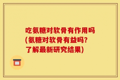 吃氨糖对软骨有作用吗(氨糖对软骨有益吗？了解最新研究结果)
