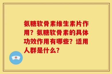 氨糖软骨素维生素片作用？氨糖软骨素的具体功效作用有哪些？适用人群是什么？