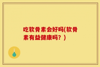 吃软骨素会好吗(软骨素有益健康吗？)