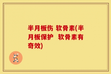 半月板伤 软骨素(半月板保护  软骨素有奇效)