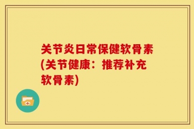 关节炎日常保健软骨素(关节健康：推荐补充软骨素)