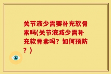 关节液少需要补充软骨素吗(关节液减少需补充软骨素吗？如何预防？)