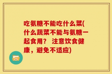 吃氨糖不能吃什么菜(什么蔬菜不能与氨糖一起食用？ 注意饮食健康，避免不适应)