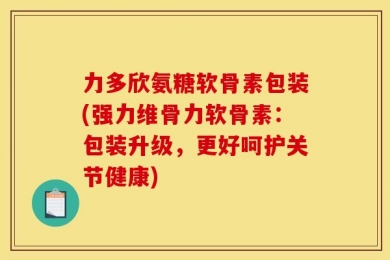 力多欣氨糖软骨素包装(强力维骨力软骨素：包装升级，更好呵护关节健康)
