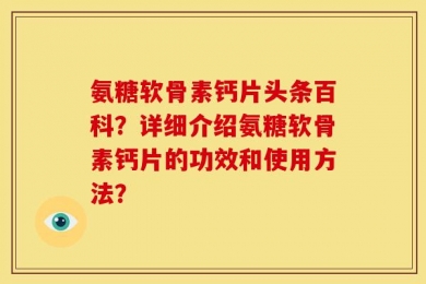 氨糖软骨素钙片头条百科？详细介绍氨糖软骨素钙片的功效和使用方法？