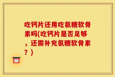 吃钙片还用吃氨糖软骨素吗(吃钙片是否足够，还需补充氨糖软骨素？)