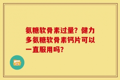 氨糖软骨素过量？健力多氨糖软骨素钙片可以一直服用吗？