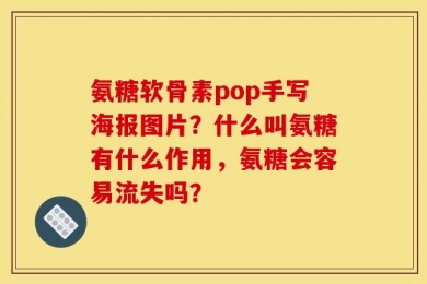 氨糖软骨素pop手写海报图片？什么叫氨糖有什么作用，氨糖会容易流失吗？