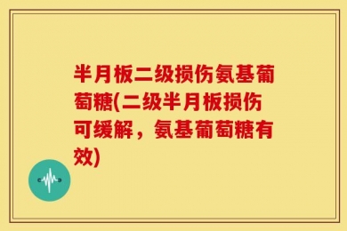 半月板二级损伤氨基葡萄糖(二级半月板损伤可缓解，氨基葡萄糖有效)