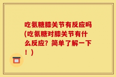 吃氨糖膝关节有反应吗(吃氨糖对膝关节有什么反应？简单了解一下！)