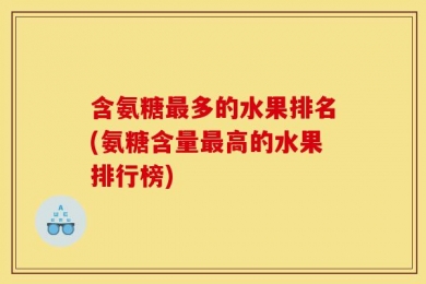 含氨糖最多的水果排名(氨糖含量最高的水果排行榜)